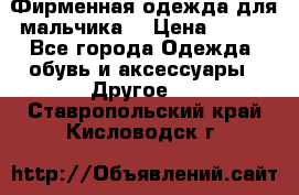 Фирменная одежда для мальчика  › Цена ­ 500 - Все города Одежда, обувь и аксессуары » Другое   . Ставропольский край,Кисловодск г.